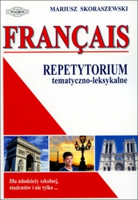 FRANÇAIS. Repetytorium tematyczno-leksykalne. Francuski dla młodzieży szkolnej, studentów i nie tylko...
