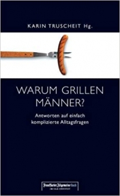 Warum grillen Männer?: Antworten auf einfach komplizierte Alltagsfragen Truscheit Karin